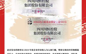 喜訊：川恒集團榮登“2024四川民營企業100強”、“2024四川制造業民營企業100強”榜單